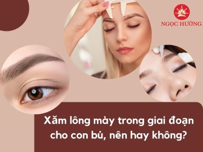 Xăm lông mày trong giai đoạn cho con bú, nên hay không?