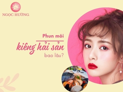 Sau phun môi kiêng hải sản bao lâu? Hỏi đáp cùng chuyên gia