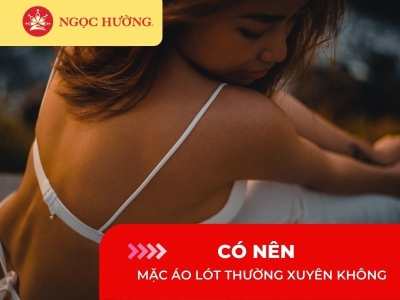 Giải đáp có nên mặc áo lót thường xuyên không? Các thời điểm không cần mặc áo lót