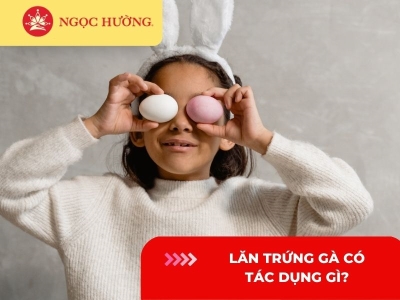 Lăn trứng gà có tác dụng gì? 5 tác dụng của trứng gà nên biết