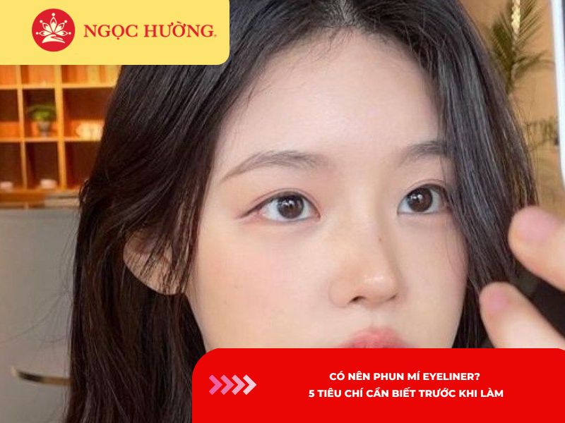 Có nên phun mí eyeliner? 5 tiêu chí cần biết trước khi làm