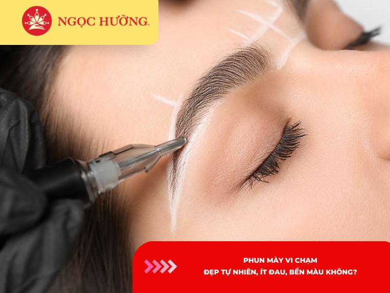 Phun mày vi chạm: Đẹp tự nhiên, ít đau, bền màu không?