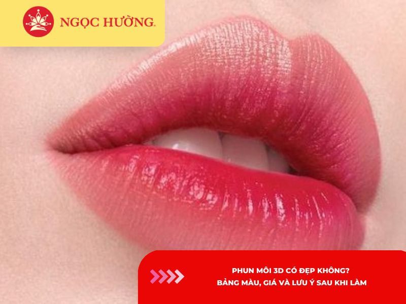 Phun môi 3D có đẹp không? Bảng màu, giá và lưu ý sau khi làm