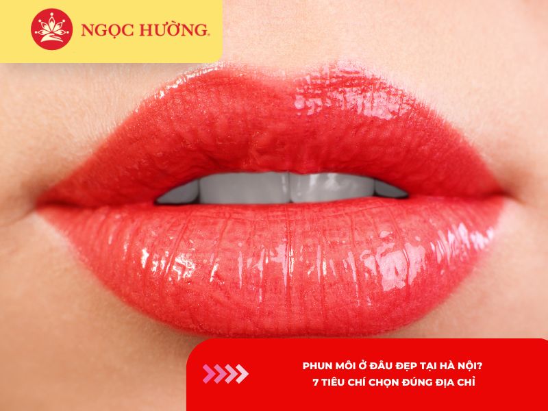 Phun môi ở đâu đẹp tại Hà Nội? 7 tiêu chí chọn đúng địa chỉ